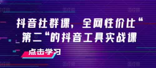 抖音社群课,全网性价比“第二“的抖音工具实战课_拾壹资源网