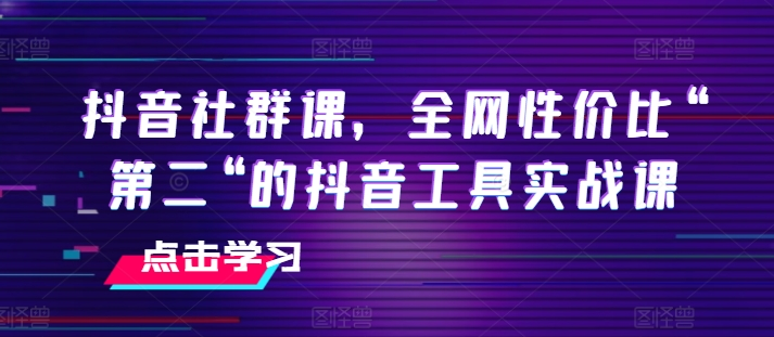 图片[1]_抖音社群课，全网性价比“第二“的抖音工具实战课