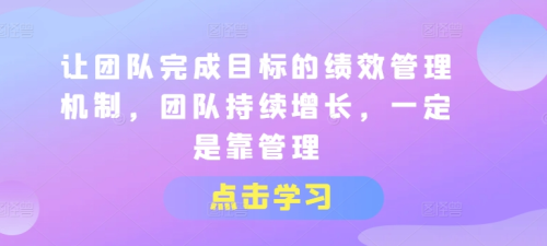让团队完成目标的绩效管理机制，团队持续增长，一定是靠管理_拾壹资源网