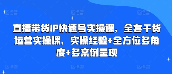 图片[1]_直播带货IP快速号实操课，全套干货运营实操课，实操经验+全方位多角度+多案例呈现