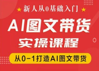 新人从0基础入门,抖音AI图文带货实操课程,从0-1打造AI图文带货_拾壹资源网