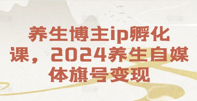 图片[1]_养生博主ip孵化课，2024养生自媒体旗号变现