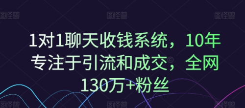 1对1聊天收钱系统,10年专注于引流和成交,全网130万+粉丝_拾壹资源网