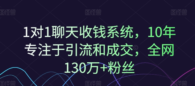 图片[1]_1对1聊天收钱系统，10年专注于引流和成交，全网130万+粉丝