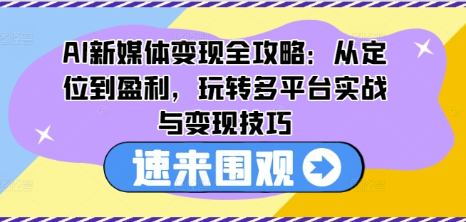 图片[1]_AI新媒体变现全攻略：从定位到盈利，玩转多平台实战与变现技巧