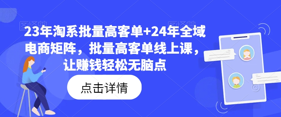 图片[1]_23年淘系批量高客单+24年全域电商矩阵，批量高客单线上课，让赚钱轻松无脑点
