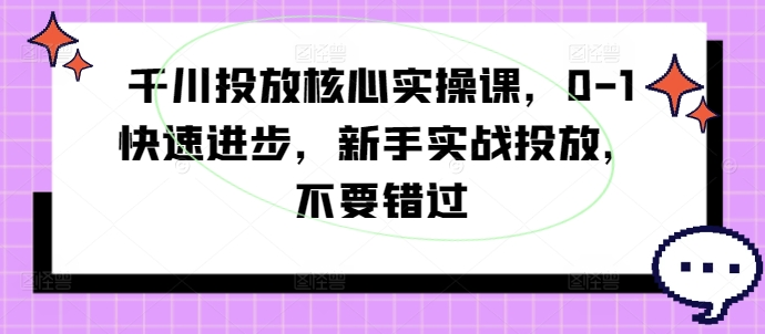 图片[1]_千川投放核心实操课，0-1快速进步，新手实战投放，不要错过