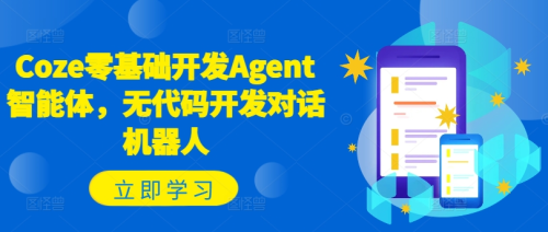 Coze零基础开发Agent智能体,无代码开发对话机器人_拾壹资源网
