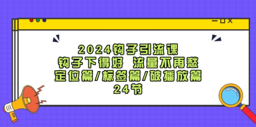 2024钩子引流课:钩子下得好 流量不再愁,定位篇/标签篇/破播放篇/_拾壹资源网