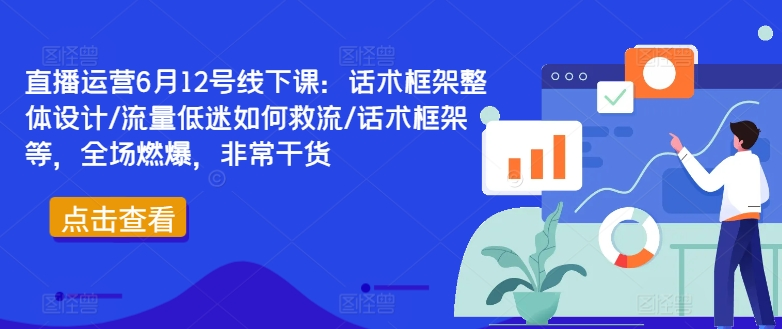 图片[1]_直播运营6月12号线下课：话术框架整体设计/流量低迷如何救流/话术框架等，全场燃爆，非常干货