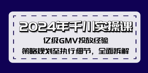 2024年千川实操课，亿级GMV投放经验，策略规划至执行细节，全面拆解_拾壹资源网