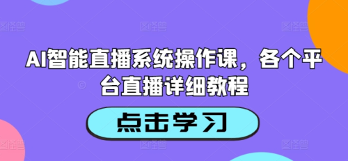 AI智能直播系统操作课，各个平台直播详细教程_拾壹资源网