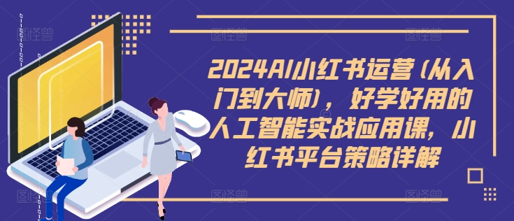 图片[1]_2024AI小红书运营(从入门到大师)，好学好用的人工智能实战应用课，小红书平台策略详解