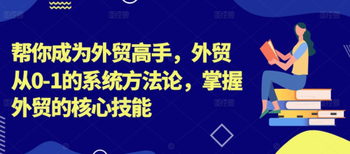 帮你成为外贸高手,外贸从0-1的系统方法论,掌握外贸的核心技能_拾壹资源网
