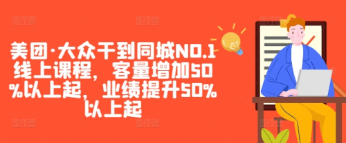 美团·大众干到同城NO.1线上课程,客量增加50%以上起,业绩提升50%以上起_拾壹资源网