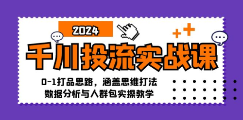 千川投流实战课：0-1打品思路，涵盖思维打法、数据分析与人群包实操教学_拾壹资源网