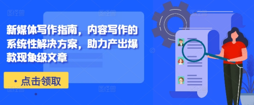 新媒体写作指南，内容写作的系统性解决方案，助力产出爆款现象级文章_拾壹资源网