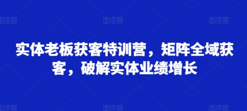 木兰姐实体老板获客特训营,矩阵全域获客,破解实体业绩增长_拾壹资源网