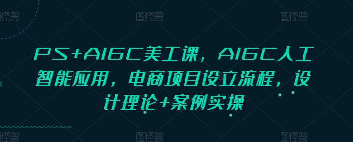 图片[1]_PS+AIGC美工课，AIGC人工智能应用，电商项目设立流程，设计理论+案例实操