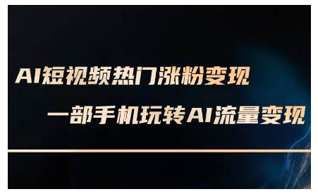 AI短视频热门涨粉变现课，AI数字人制作短视频超级变现实操课，一部手机玩转短视频变现_拾壹资源网
