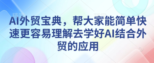AI外贸宝典,帮大家能简单快速更容易理解去学好AI结合外贸的应用_拾壹资源网