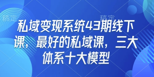 私域变现系统43期线下课,最好的私域课,三大体系十大模型_拾壹资源网