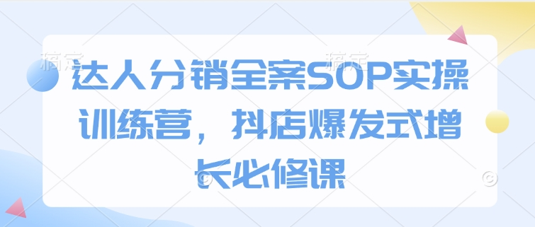 图片[1]_达人分销全案SOP实操训练营，抖店爆发式增长必修课