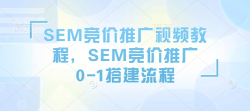 SEM竞价推广视频教程,SEM竞价推广0-1搭建流程_拾壹资源网