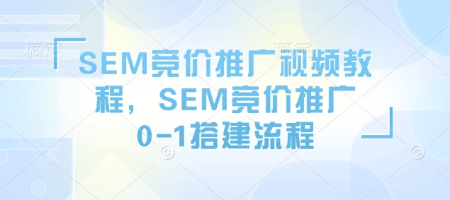 图片[1]_SEM竞价推广视频教程，SEM竞价推广0-1搭建流程