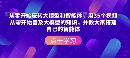 从零开始玩转大模型和智能体,用35个视频从零开始普及大模型的知识,并教大家搭建自己的智能体_拾壹资源网