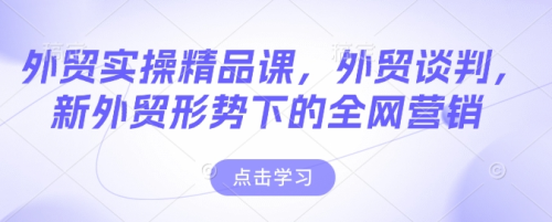 外贸实操精品课，外贸谈判，新外贸形势下的全网营销_拾壹资源网