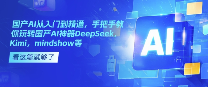 图片[1]_国产AI从入门到精通，手把手教你玩转国产AI神器DeepSeek，Kimi，mindshow等-deepseek陈卷王教程