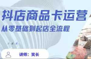 抖音小店全套玩法5.0最新玩法(2月20更新新版)，笑长抖店商品卡运营从零基础到起店全流程_拾壹资源网