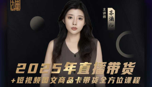 苏酒儿-2025年直播带货+短视频图文商品卡带货全方位课程_拾壹资源网