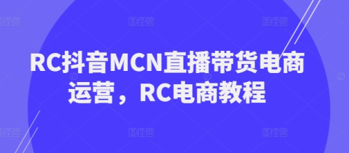 RC抖音MCN直播带货电商运营,RC电商教程_拾壹资源网