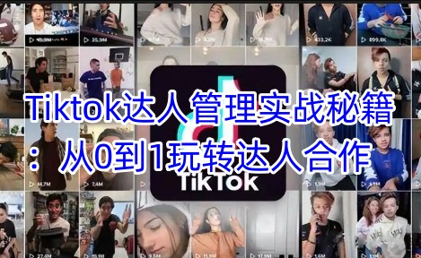 黄康祥Tiktok达人管理实战秘籍：从0到1玩转达人合作_拾壹资源网