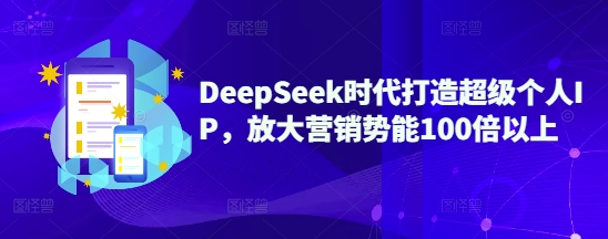 图片[1]_DeepSeek时代打造超级个人IP，放大营销势能100倍以上