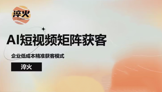 图片[1]_淬火AI短视频矩阵获客实操课，企业低成本精准获客