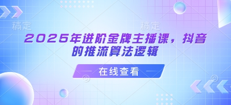 谢大嘴2025年进阶金牌主播课,抖音的推流算法逻辑_拾壹资源网
