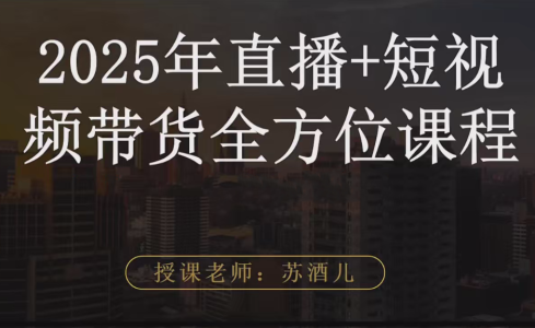 苏酒儿·短视频图文带货+直播带货（2025年版）_拾壹资源网