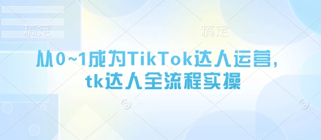 图片[1]_从0~1成为TikTok达人运营，tk达人全流程实操