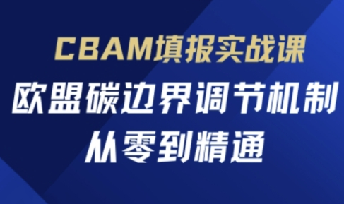 欧盟CBAM填报实战课从零到精通，欧盟碳边界调节机制_拾壹资源网