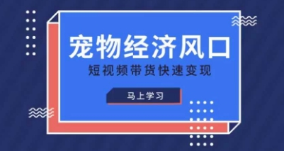 宠物赛道快速变现精品课，宠物经济风口，短视频带货快速变现_拾壹资源网