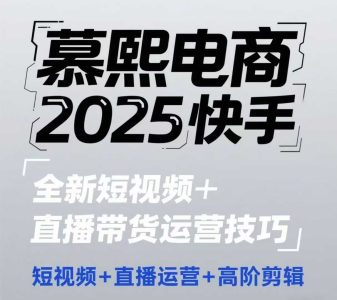 2025快手短视频+直播带货运营技巧,短视频、直播运营、高阶剪辑_拾壹资源网