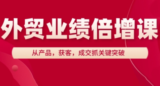 图片[1]_外贸业绩倍增课，从产品，获客，成交抓关键突破