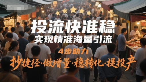 图片[1]_投流快准稳，实现精准海量引流，4步助力，抄捷径·做增量·稳转化·提投产