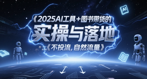 2025AI工具+图书带货的实操与落地,图文起号带货全攻略,不投流,自然流量_拾壹资源网