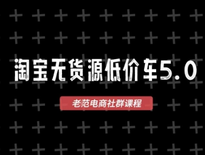 图片[1]_老范电商·淘宝无货源2025VIP教程，最新的淘宝无货源课程，1688代发，蓝海选品，零成本创业首选