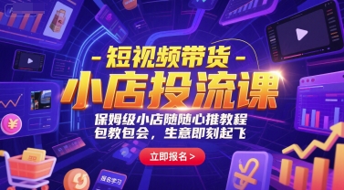 短视频带货-小店投流课,保姆级小店随心推教程,包教包会,生意即刻起飞_拾壹资源网