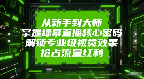 莎莎从新手到大师,掌握绿幕直播核心密码,解锁专业级视觉效果,抢占流量红利_拾壹资源网